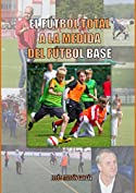 El Futbol Total a la medida del Futbol Base (Spanish Edition)