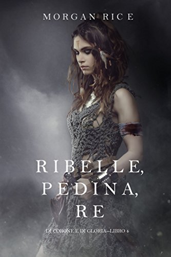 Ribelle, Pedina, Re (Di Corone e di Gloria&mdash;Libro 4) (Italian Edition)