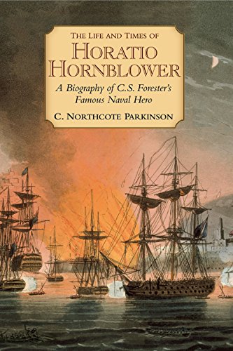 The Life and Times of Horatio Hornblower: A Biography of C. S. Forester's Famous Naval Hero