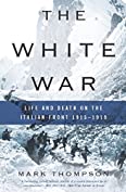 The White War: Life and Death on the Italian Front 1915-1919