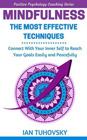 Mindfulness: The Most Effective Techniques: Connect With Your Inner Self to Reach Your Goals Easily and Peacefully