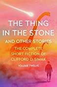 The Thing in the Stone: And Other Stories (The Complete Short Fiction of Clifford D. Simak Book 12)