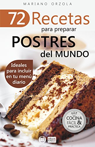 72 RECETAS PARA PREPARAR POSTRES DEL MUNDO: Ideales para incluir en tu men&uacute; diario (Colecci&oacute;n Cocina F&aacute;cil &amp; Pr&aacute;ctica n&ordm; 55) (Spanish Edition)