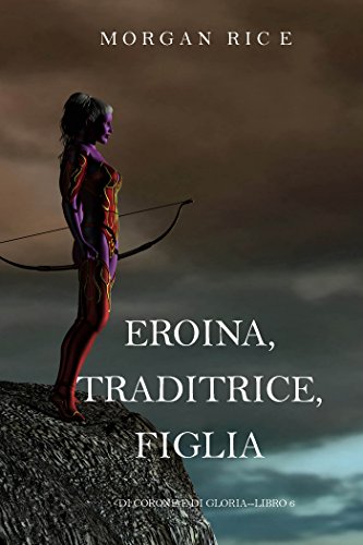 Eroina, Traditrice, Figlia (Di Corone e di Gloria&mdash;Libro 6) (Italian Edition)