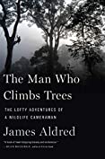 The Man Who Climbs Trees: The Lofty Adventures of a Wildlife Cameraman