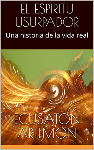 EL ESPIRITU USURPADOR: Una historia de la vida real (Spanish Edition)