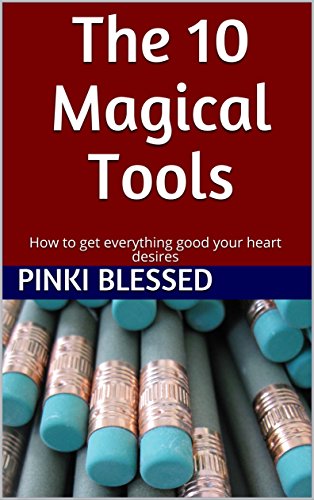 The 10 Magical Tools: How to get everything good your heart desires