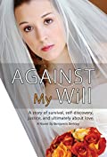 Against My Will: A story of survival, self-discovery, justice, and ultimately about love.