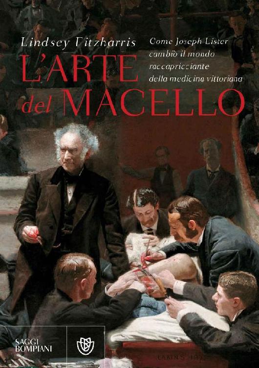 L'arte del macello: Come Joseph Lister cambiò il mondo raccapricciante della medicina vittoriana (Italian Edition)