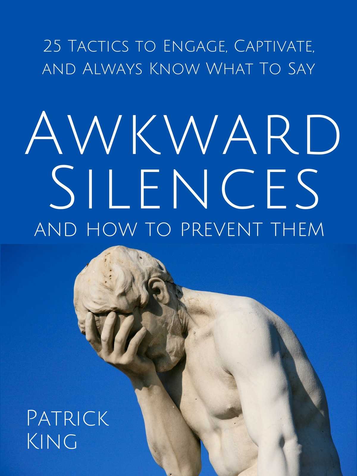 Awkward Silences and How to Prevent Them: 25 Tactics to Engage, Captivate, and Always Know What To Say