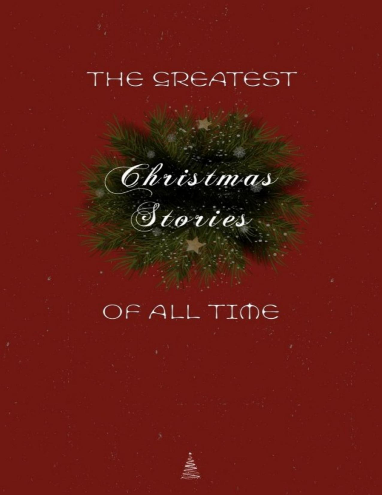 The Greatest Christmas Stories of All Time: Timeless Classics That Celebrate the Season