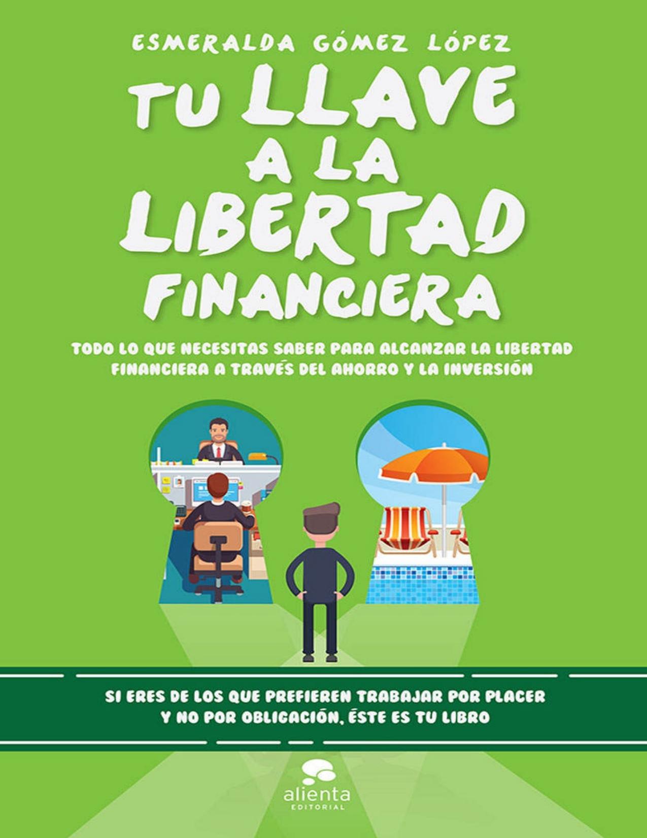 Tu llave a la libertad financiera: Todo lo que necesitas saber para alcanzar la libertad financiera a través del ahorro y la inversión