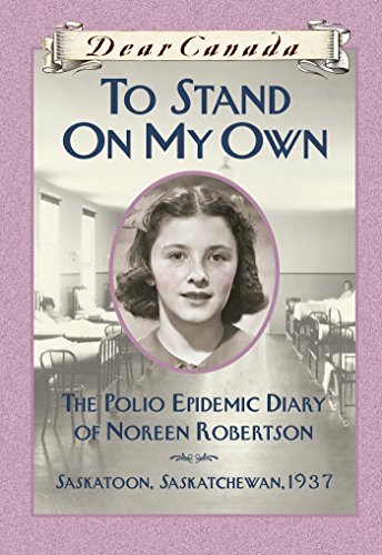 Dear Canada: To Stand on My Own: The Polio Epidemic Diary of Noreen Robertson, Saskatoon, Saskatchewan, 1937