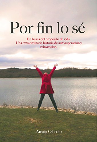 Por fin lo s&eacute;: En busca del prop&oacute;sito de vida. Una extraordinaria historia de autosuperaci&oacute;n y reinvenci&oacute;n (Spanish Edition)