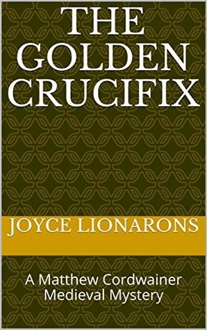 The Golden Crucifix: A Matthew Cordwainer Medieval Mystery (Matthew Cordwainer Medieval Mysteries Book 1)
