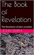 The Book of Revelation : The Revelation of John unveiled