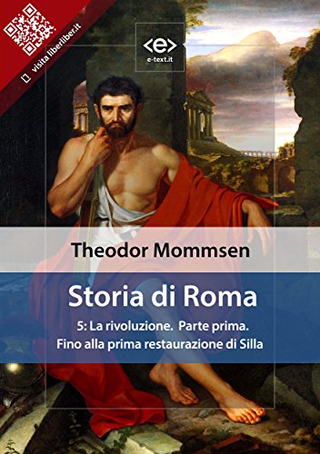 Storia di Roma. Vol. 5: La rivoluzione (Parte prima) Fino alla prima restaurazione di Silla (Liber Liber) (Italian Edition)