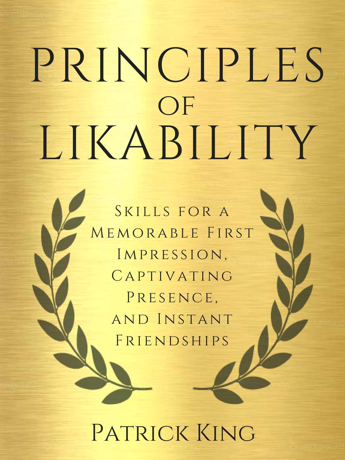 Principles of Likability: Skills for a Memorable First Impression, Captivating Presence, and Instant Friendships (How to be More Likable and Charismatic Book 4)