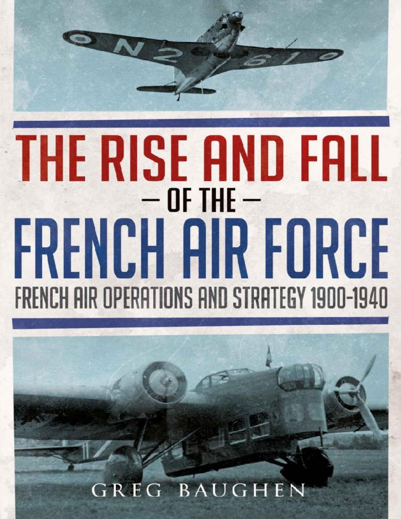 The Rise and Fall of the French Air Force: French Air Operations and Strategy 1900-1940