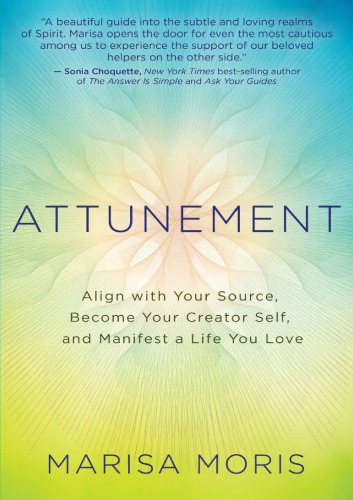 Attunement Align with Your Source, Become Your Creator Self, and Manifest a Life You Love