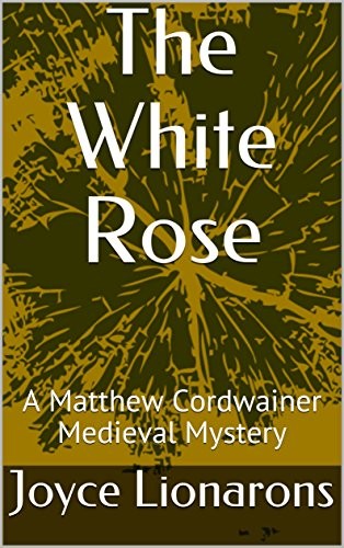 The White Rose: A Matthew Cordwainer Medieval Mystery (Matthew Cordwainer Medieval Mysteries Book 3)