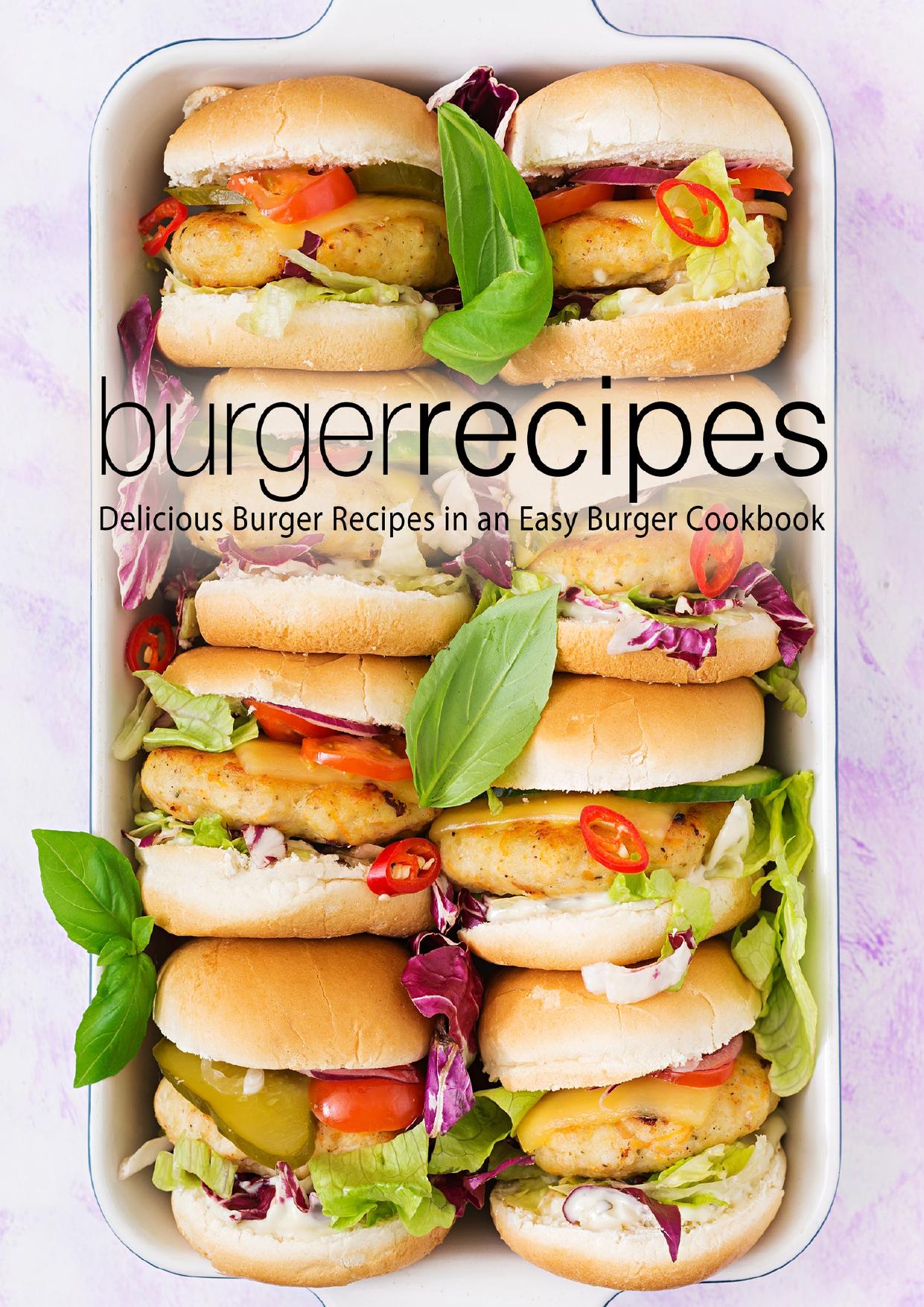 Burger Recipes: Delicious Burger Recipes in an Easy Burger Cookbook