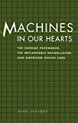 Machines in Our Hearts: The Cardiac Pacemaker, the Implantable Defibrillator, and American Health Care