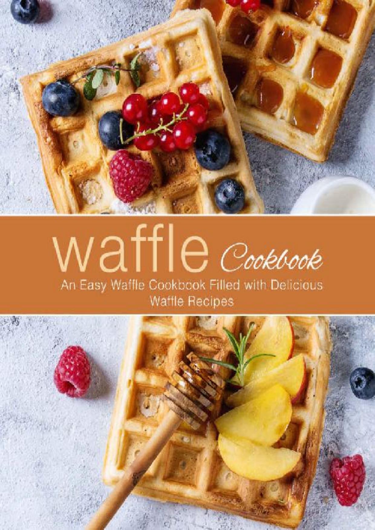 Waffle Cookbook: An Easy Waffle Cookbook Filled with Delicious Waffle Recipes