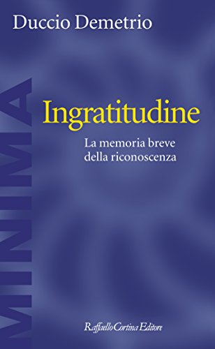 Ingratitudine: La memoria breve della riconoscenza (Italian Edition)