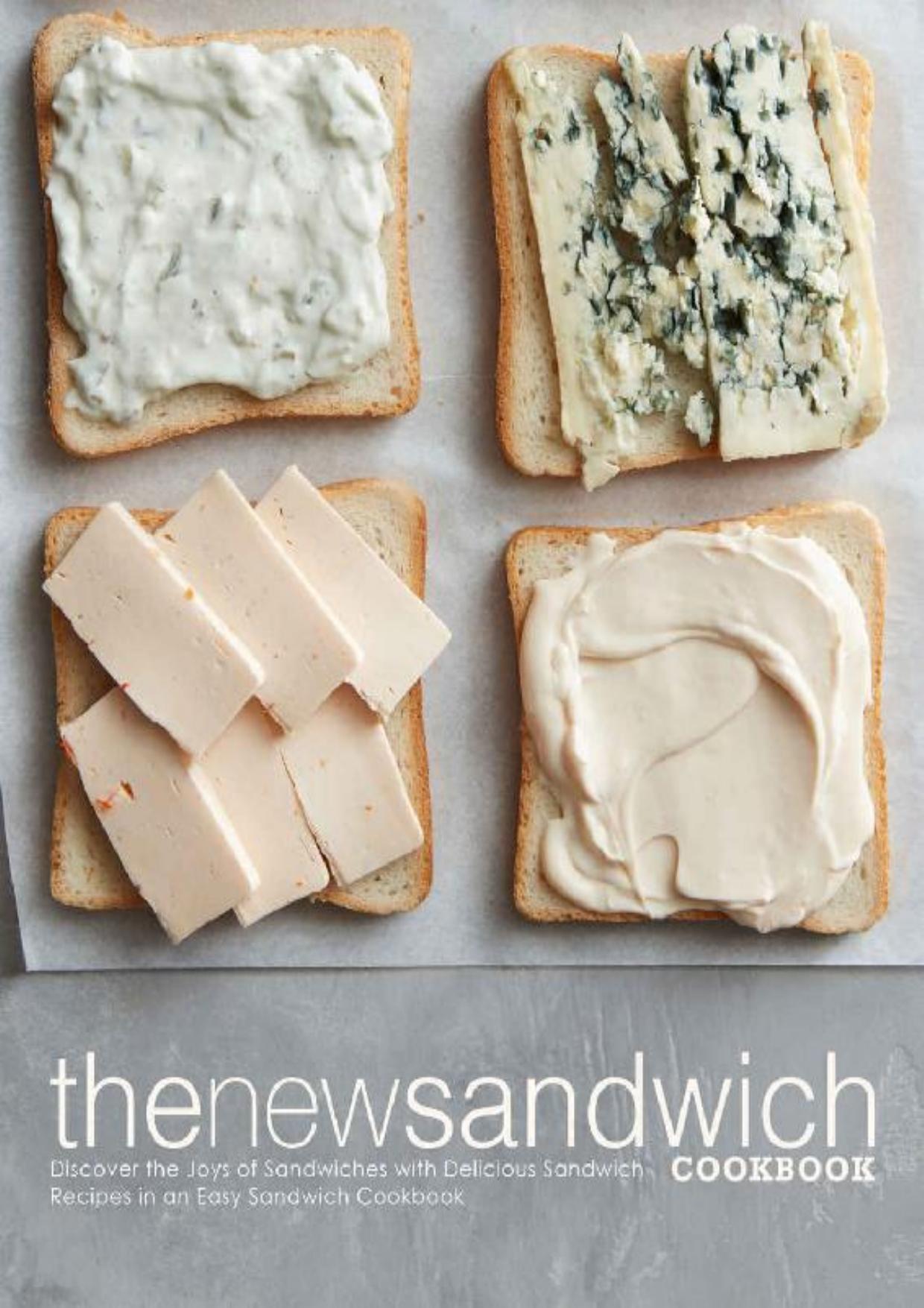 The New Sandwich Cookbook: Discover the Joys of Sandwiches with Delicious Sandwich Recipes in an Easy Sandwich Cookbook