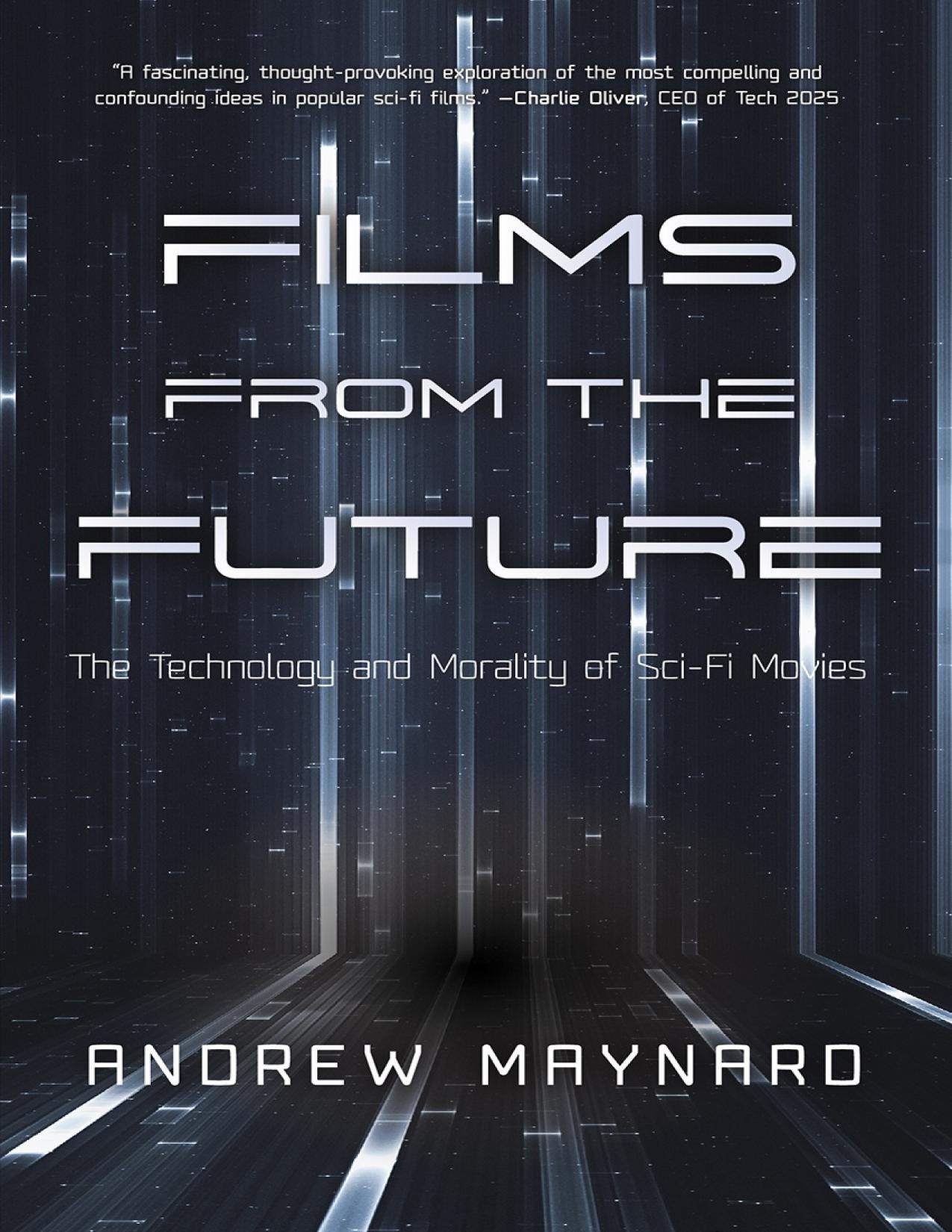 Films from the Future: The Technology and Morality of Sci-Fi Movies (Westworld Philosophy, for Readers of ColdFusion Presents New Thinking or Growing Artificial Societies)