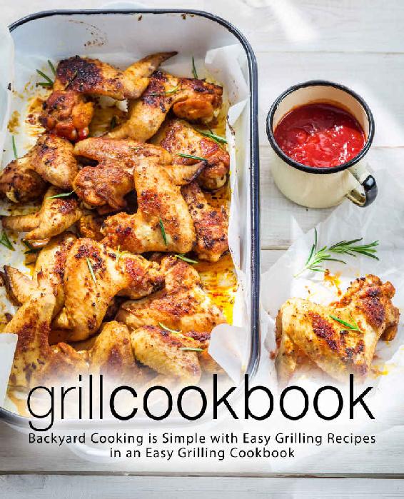 Grill Cookbook: Backyard Cooking is Simple with Easy Grilling Recipes in an Easy Grilling Cookbook