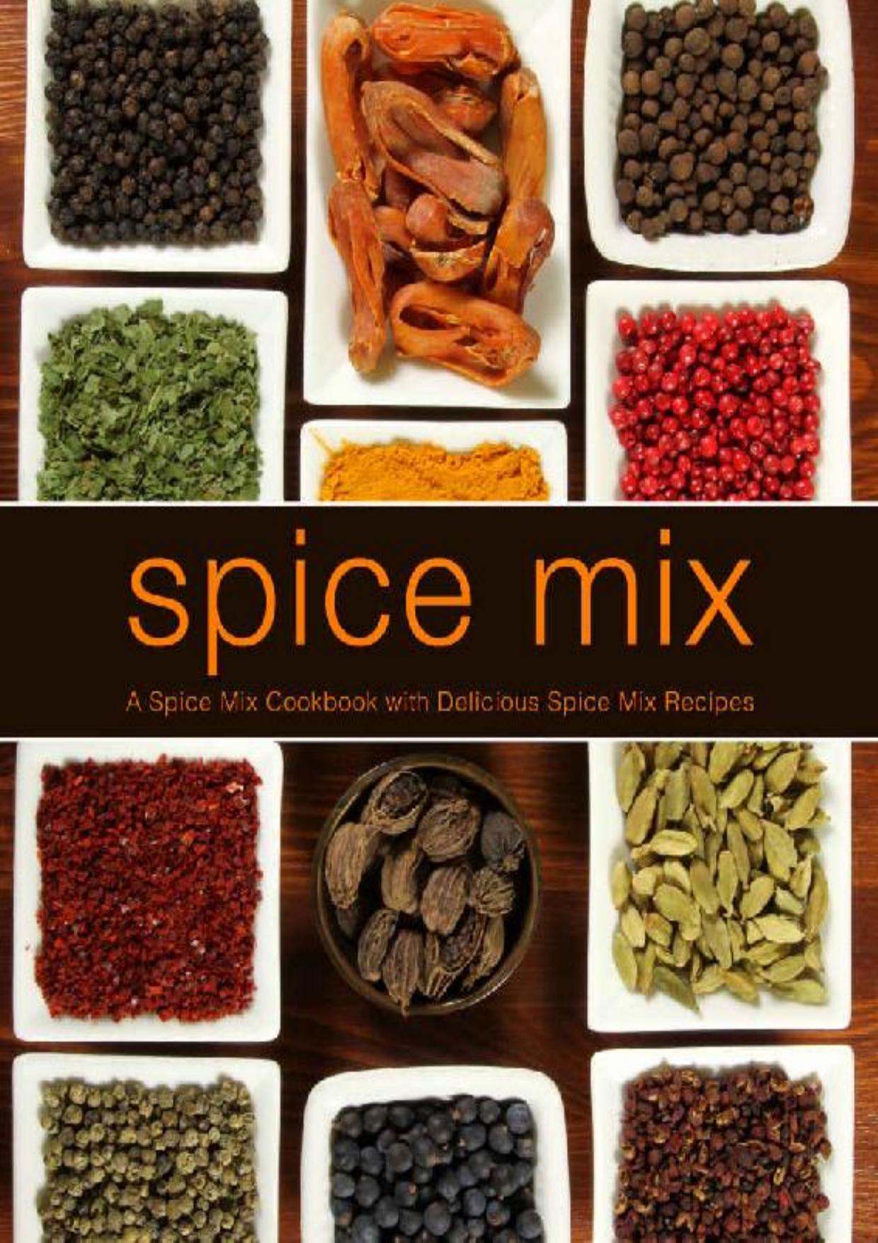 Spice Mix: A Spice Mix Cookbook with Delicious Spice Mix Recipes