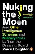 Nuking the Moon: And Other Intelligence Schemes and Military Plots Left on the Drawing Board