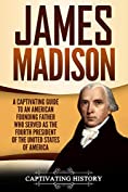 James Madison: A Captivating Guide to an American Founding Father Who Served as the Fourth President of the United States of America (Captivating History)