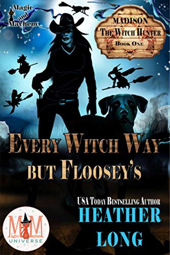 Every Witch Way But Floosey's: Magic and Mayhem Universe (Madison the Witch Hunter Book 1)