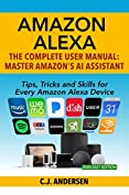 Amazon Alexa - The Complete User Manual - Tips, Tricks &amp; Skills for Every Amazon Alexa Device: Master Amazon's AI Assistant