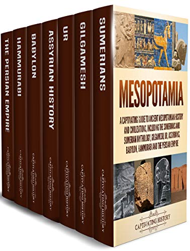 Mesopotamia: A Captivating Guide to Ancient Mesopotamian History and Civilizations, Including the Sumerians and Sumerian Mythology, Gilgamesh, Ur, Assyrians, Babylon, Hammurabi and the Persian Empire