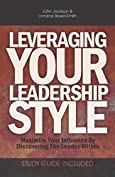 Leveraging Your Leadership Style: Maximize Your Influence By Discovering The Leader Within