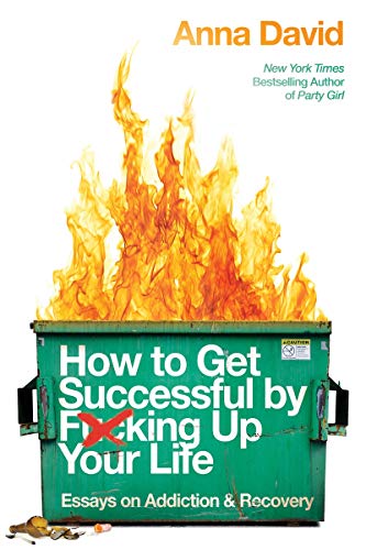 How to Get Successful by F*cking Up Your Life: Essays on Addiction and Recovery