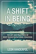 A Shift in Being: The Art and Practices of Deep Transformational Coaching