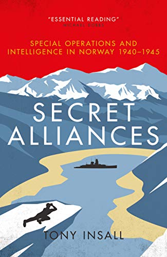 Secret Alliances: Special Operations and Intelligence in Norway 1940&ndash;1945 &ndash; The British Perspective