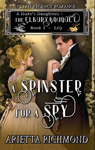 A Spinster for a Spy: Book 1: Lily - Clean Regency Romance (A Duke's Daughters - The Elbury Bouquet)