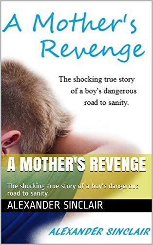 A MOTHER'S REVENGE: The shocking true story of a boy's dangerous road to sanity