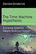 The Time Machine Hypothesis: Extreme Science Meets Science Fiction (Science and Fiction)