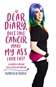 Dear Diary, Does This Cancer Make My Ass Look Fat?: A Heartfelt Memoir With A Pinch Of Sarcasm