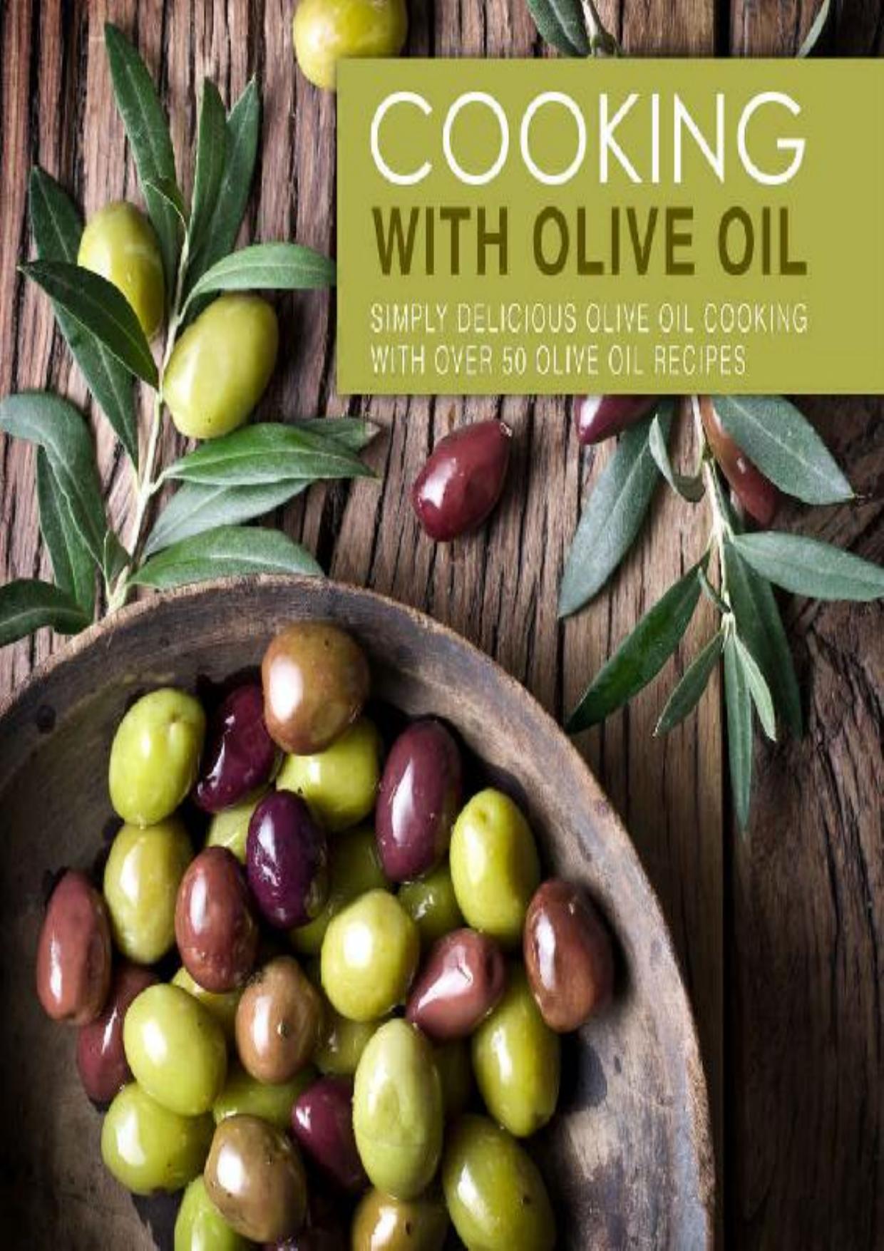 Cooking with Olive Oil: Simply Delicious Olive Oil Cooking with Over 50 Olive Oil Recipes (2nd Edition)