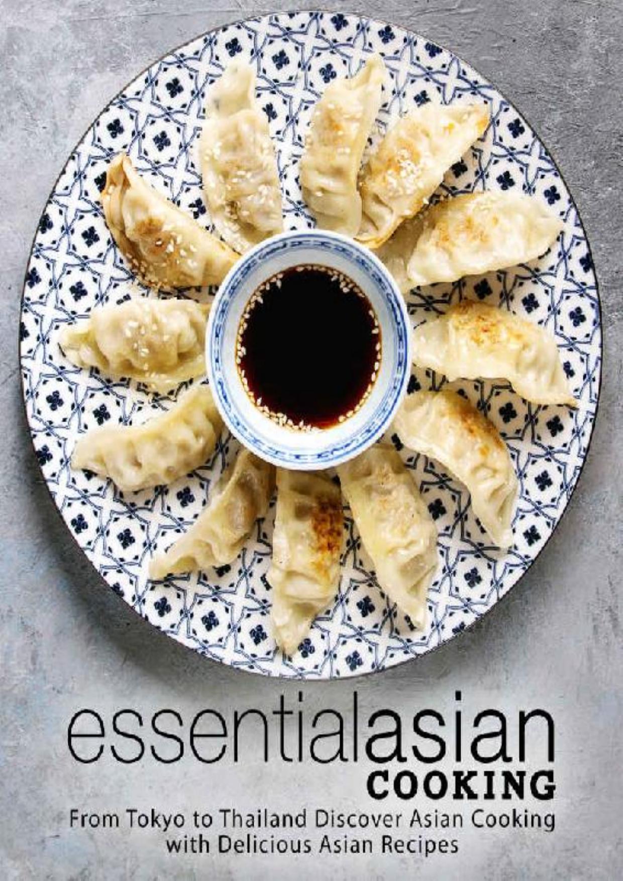 Essential Asian Cooking: From Tokyo to Thailand Discover Asian Cooking with Delicious Asian Recipes (2nd Edition)