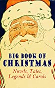 Big Book of Christmas Novels, Tales, Legends &amp; Carols (Illustrated Edition): 450+ Titles in One Edition: A Christmas Carol, Little Women, Silent Night, The Gift of the Magi, The Three Kings&hellip;