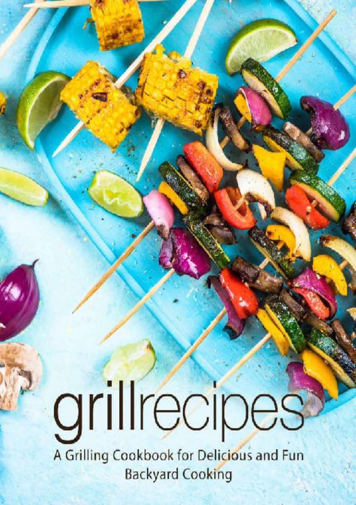 Grill Recipes: A Grilling Cookbook for Delicious and Fun Backyard Cooking (2nd Edition)